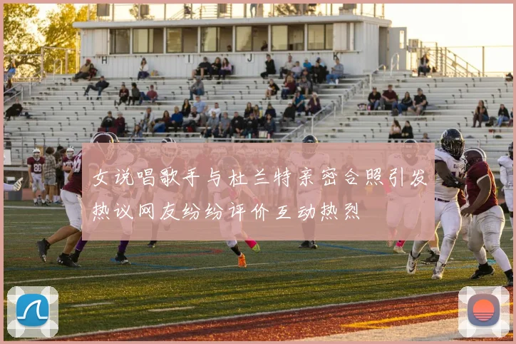 女说唱歌手与杜兰特亲密合照引发热议网友纷纷评价互动热烈