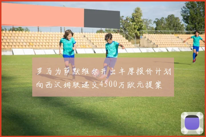 罗马为萨默维尔开出丰厚报价计划向西汉姆联递交4500万欧元提案