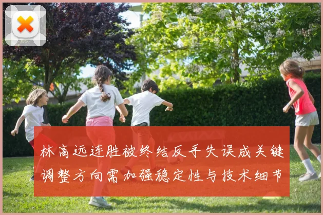林高远连胜被终结反手失误成关键调整方向需加强稳定性与技术细节
